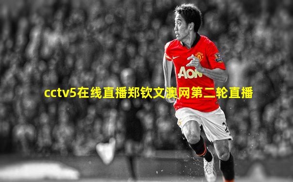 cctv5在线直播郑钦文澳网第二轮直播