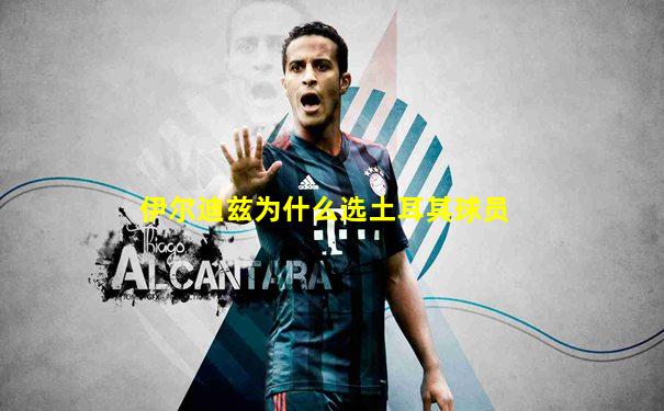 伊尔迪兹为什么选土耳其球员