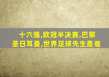 十六强,欧冠半决赛,巴黎圣日耳曼,世界足球先生是谁