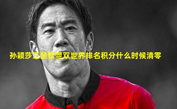 孙颖莎王楚钦混双世界排名积分什么时候清零