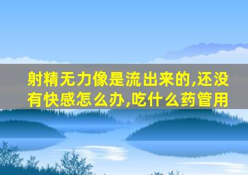 射精无力像是流出来的,还没有快感怎么办,吃什么药管用