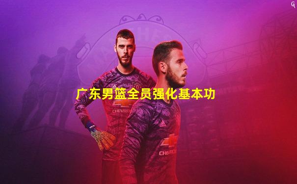 广东男篮全员强化基本功