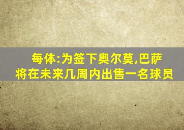 每体:为签下奥尔莫,巴萨将在未来几周内出售一名球员