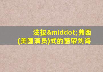 法拉·弗西(美国演员)式的窗帘刘海