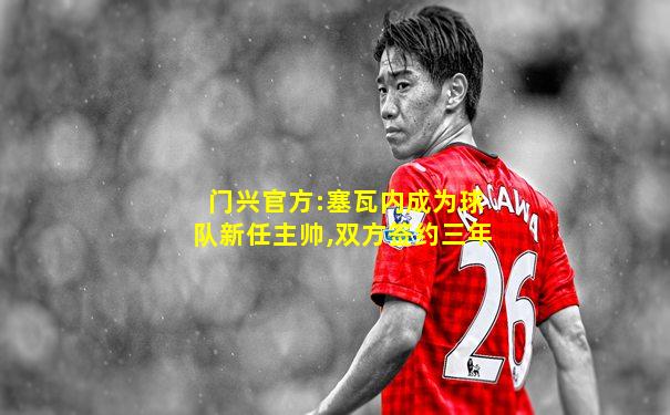 门兴官方:塞瓦内成为球队新任主帅,双方签约三年